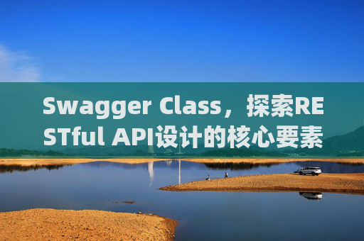 Swagger Class，探索RESTful API设计的核心要素