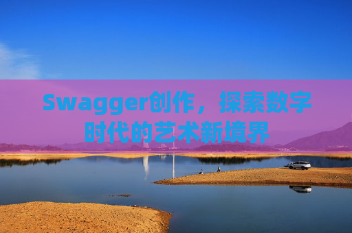 Swagger创作，探索数字时代的艺术新境界